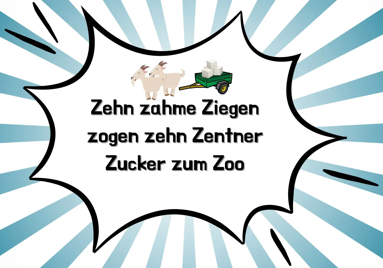 Zehn zahme Ziegen zogen zehn Zentner Zucker zum Zoo