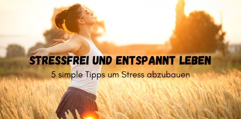 Stress abbauen: Tipps für ein stressfreies Leben, die sofort helfen